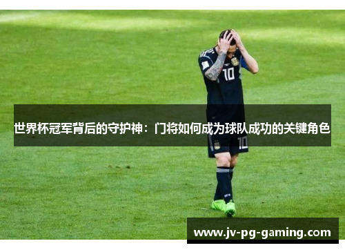 世界杯冠军背后的守护神：门将如何成为球队成功的关键角色