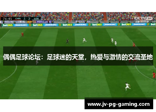 偶偶足球论坛:足球迷的天堂,热爱与激情的交流圣地 偶偶足球论坛:足球迷的天堂,热爱与激情的交流圣地