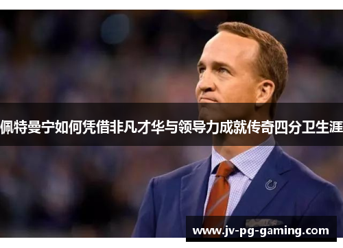 佩特曼宁如何凭借非凡才华与领导力成就传奇四分卫生涯