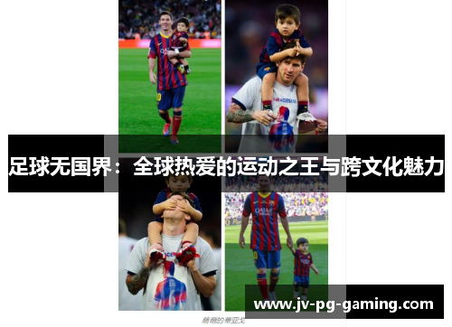 足球无国界:全球热爱的运动之王与跨文化魅力 足球无国界:全球热爱的运动之王与跨文化魅力