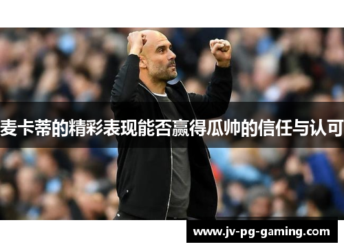 麦卡蒂的精彩表现能否赢得瓜帅的信任与认可