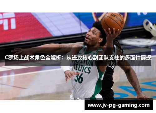 C罗场上战术角色全解析：从进攻核心到团队支柱的多面性展现