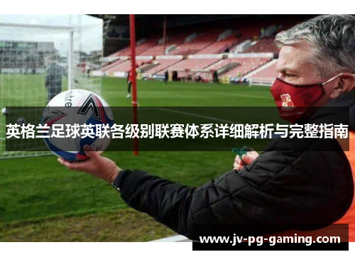 英格兰足球英联各级别联赛体系详细解析与完整指南