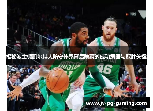 揭秘波士顿凯尔特人防守体系背后隐藏的成功策略与取胜关键 揭秘波士顿凯尔特人防守体系背后隐藏的成功策略与取胜关键