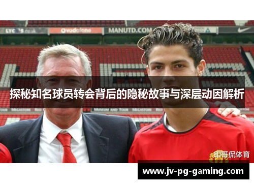 探秘知名球员转会背后的隐秘故事与深层动因解析