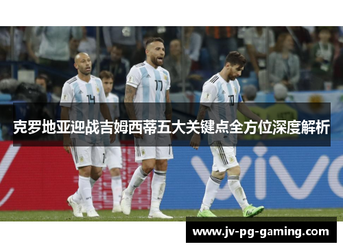 克罗地亚迎战吉姆西蒂五大关键点全方位深度解析