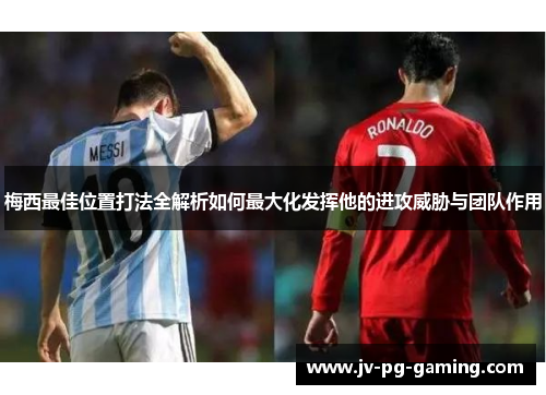 梅西最佳位置打法全解析如何最大化发挥他的进攻威胁与团队作用