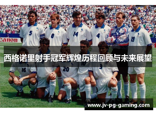 西格诺里射手冠军辉煌历程回顾与未来展望