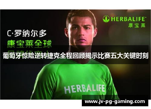 葡萄牙惊险逆转捷克全程回顾揭示比赛五大关键时刻