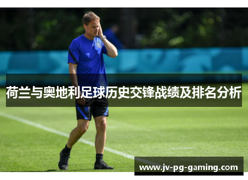 荷兰与奥地利足球历史交锋战绩及排名分析