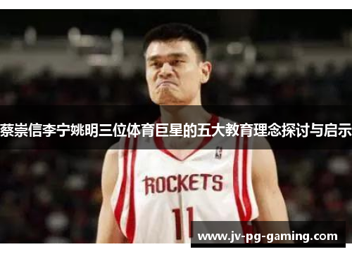 蔡崇信李宁姚明三位体育巨星的五大教育理念探讨与启示 蔡崇信李宁姚明三位体育巨星的五大教育理念探讨与启示