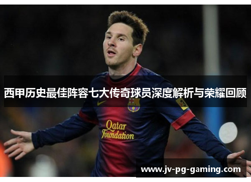 西甲历史最佳阵容七大传奇球员深度解析与荣耀回顾
