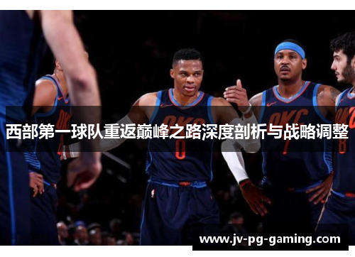 西部第一球队重返巅峰之路深度剖析与战略调整