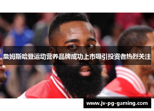 詹姆斯哈登运动营养品牌成功上市吸引投资者热烈关注 詹姆斯哈登运动营养品牌成功上市吸引投资者热烈关注