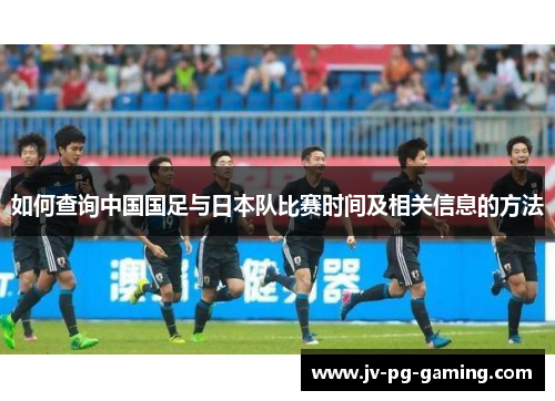 如何查询中国国足与日本队比赛时间及相关信息的方法