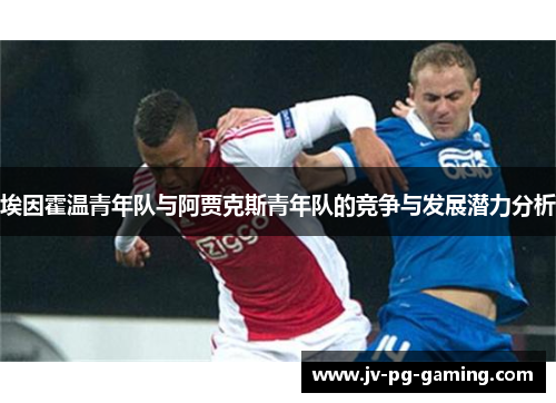 埃因霍温青年队与阿贾克斯青年队的竞争与发展潜力分析 埃因霍温青年队与阿贾克斯青年队的竞争与发展潜力分析