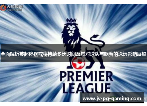 全面解析英超停摆或将持续多长时间及其对球队与联赛的深远影响展望