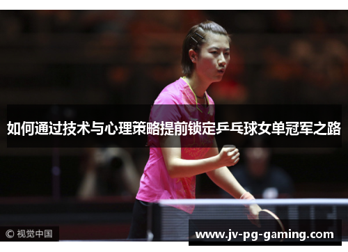 如何通过技术与心理策略提前锁定乒乓球女单冠军之路