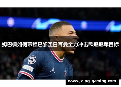 姆巴佩如何带领巴黎圣日耳曼全力冲击欧冠冠军目标