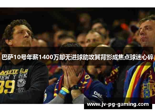 巴萨10号年薪1400万却无进球助攻其背影成焦点球迷心碎
