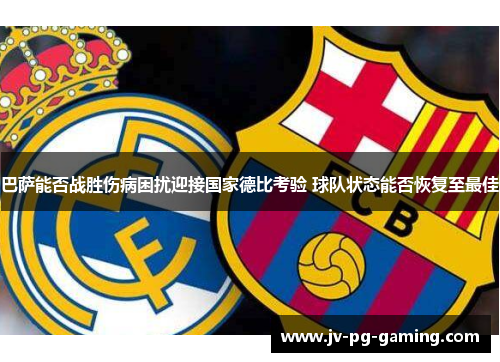 巴萨能否战胜伤病困扰迎接国家德比考验 球队状态能否恢复至最佳