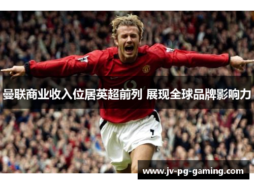曼联商业收入位居英超前列 展现全球品牌影响力