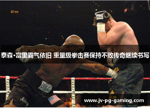 泰森·富里霸气依旧 重量级拳击赛保持不败传奇继续书写 泰森·富里霸气依旧 重量级拳击赛保持不败传奇继续书写