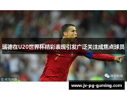 瑞德在U20世界杯精彩表现引发广泛关注成焦点球员