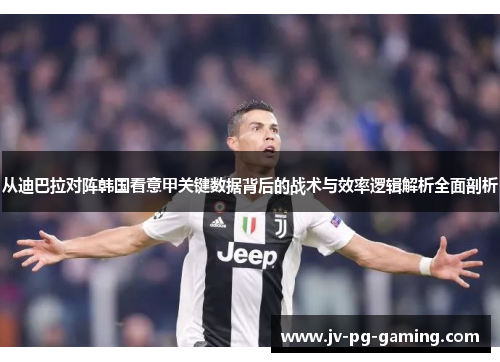 从迪巴拉对阵韩国看意甲关键数据背后的战术与效率逻辑解析全面剖析