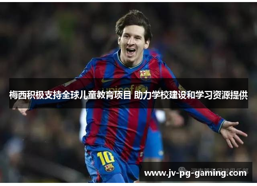 梅西积极支持全球儿童教育项目 助力学校建设和学习资源提供