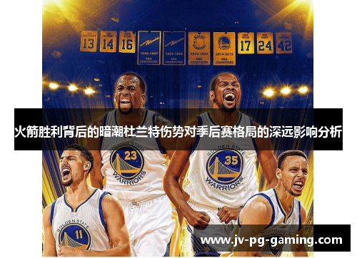 火箭胜利背后的暗潮杜兰特伤势对季后赛格局的深远影响分析