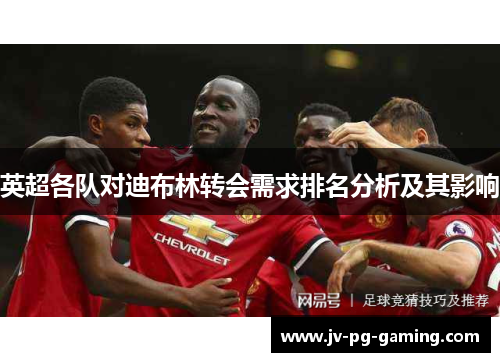 英超各队对迪布林转会需求排名分析及其影响