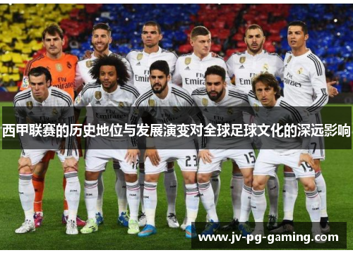 西甲联赛的历史地位与发展演变对全球足球文化的深远影响